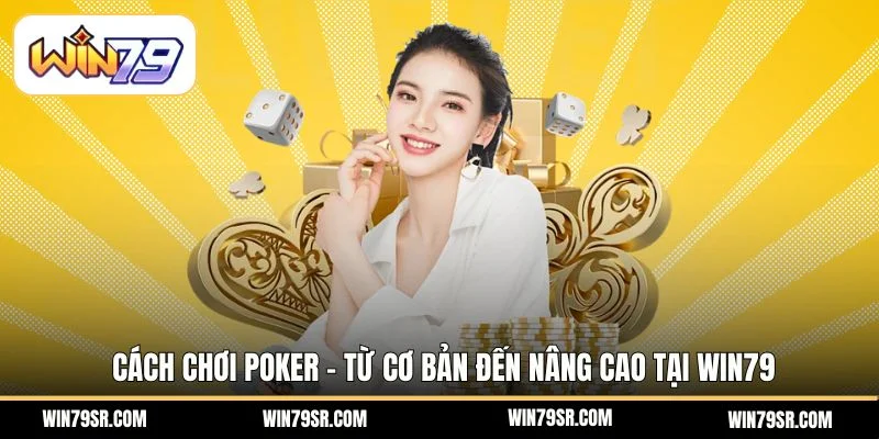 Cách Chơi Poker – Từ Cơ Bản Đến Nâng Cao Tại Win79